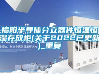 知识百科揭阳半导体分立器件恒温恒湿存放柜(关于2022已更新)_重复