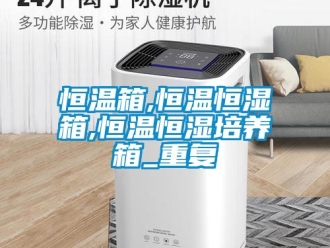 知识百科恒温箱,恒温恒湿箱,恒温恒湿培养箱_重复