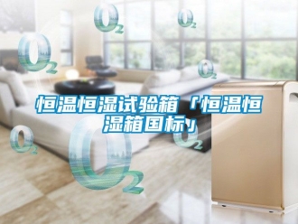 知识百科恒温恒湿试验箱「恒温恒湿箱国标」