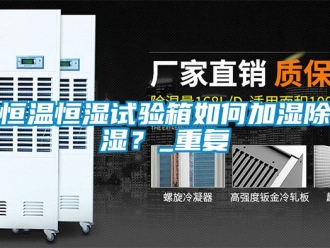 知识百科恒温恒湿试验箱如何加湿除湿？_重复