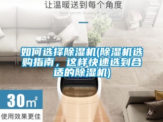 行业资讯如何选择除湿机(除湿机选购指南，这样快速选到合适的除湿机)