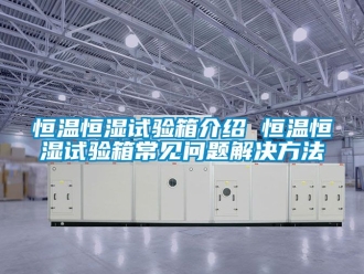 知识百科恒温恒湿试验箱介绍 恒温恒湿试验箱常见问题解决方法