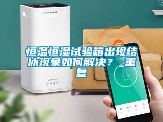 知识百科恒温恒湿试验箱出现结冰现象如何解决？_重复