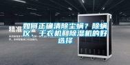 如何正确清除尘螨？除螨仪、干衣机和除湿机的好选择