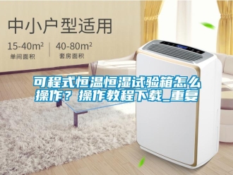 知识百科可程式恒温恒湿试验箱怎么操作？操作教程下载_重复