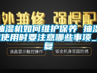 企业动态抽湿机如何维护保养 抽湿机使用时要注意哪些事项_重复
