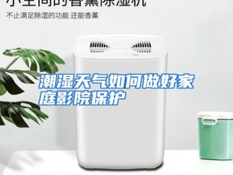 常见问题潮湿天气如何做好家庭影院保护