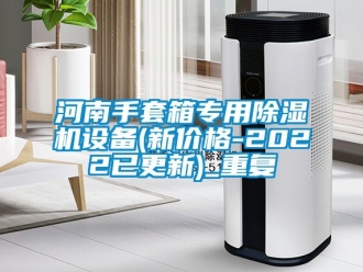 企业动态河南手套箱专用除湿机设备(新价格-2022已更新)_重复