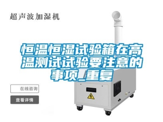 知识百科恒温恒湿试验箱在高温测试试验要注意的事项_重复