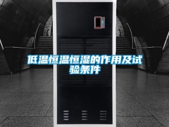 知识百科低温恒温恒湿的作用及试验条件