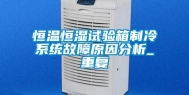 恒温恒湿试验箱制冷系统故障原因分析_重复