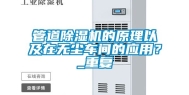 管道除湿机的原理以及在无尘车间的应用？_重复