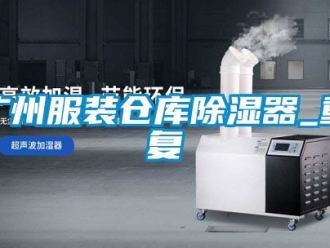 行业资讯广州服装仓库除湿器_重复