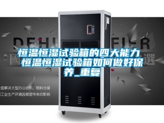 知识百科恒温恒湿试验箱的四大能力 恒温恒湿试验箱如何做好保养_重复
