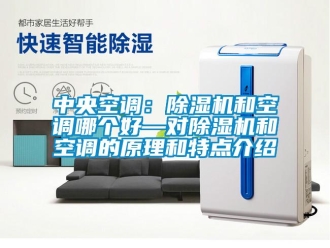 行业资讯中央空调：除湿机和空调哪个好—对除湿机和空调的原理和特点介绍