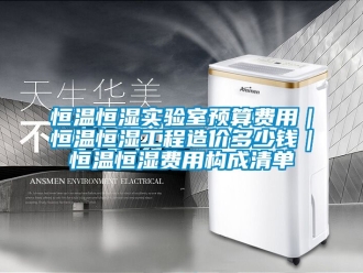 知识百科恒温恒湿实验室预算费用｜恒温恒湿工程造价多少钱｜恒温恒湿费用构成清单