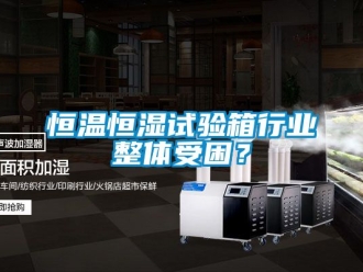 知识百科恒温恒湿试验箱行业整体受困？