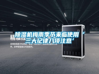 知识百科除湿机梅雨季节来临使用‘三大纪律八项注意’