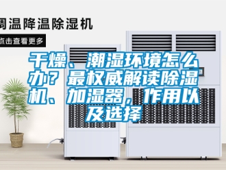 行业资讯干燥、潮湿环境怎么办？最权威解读除湿机、加湿器，作用以及选择