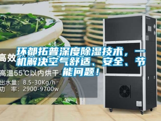 行业资讯环都拓普深度除湿技术，一机解决空气舒适、安全、节能问题！