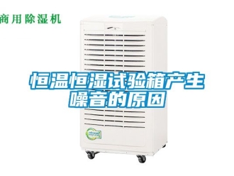 知识百科恒温恒湿试验箱产生噪音的原因