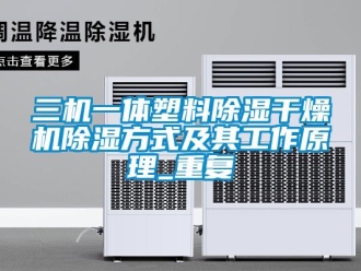 行业资讯三机一体塑料除湿干燥机除湿方式及其工作原理_重复