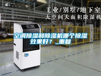 行业资讯空调除湿和除湿机哪个除湿效果好？_重复