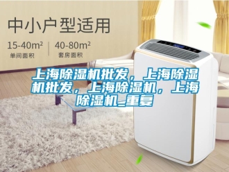 行业资讯上海除湿机批发，上海除湿机批发，上海除湿机，上海除湿机_重复