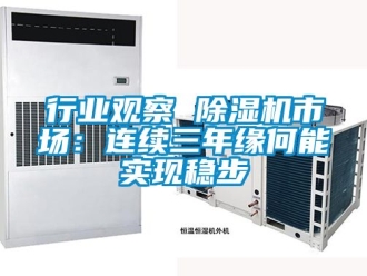 行业资讯行业观察 除湿机市场：连续三年缘何能实现稳步