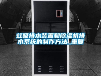 行业资讯虹吸排水装置和除湿机排水系统的制作方法_重复