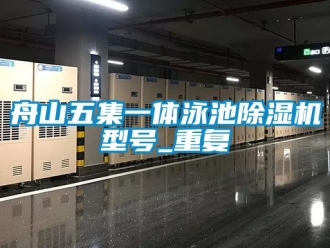 行业资讯舟山五集一体泳池除湿机型号_重复