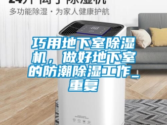 行业资讯巧用地下室除湿机，做好地下室的防潮除湿工作_重复