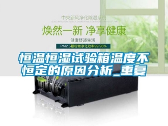 知识百科恒温恒湿试验箱温度不恒定的原因分析_重复
