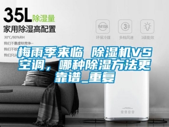 行业资讯梅雨季来临 除湿机VS空调，哪种除湿方法更靠谱_重复