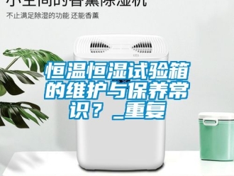 知识百科恒温恒湿试验箱的维护与保养常识？_重复