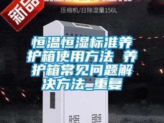 知识百科恒温恒湿标准养护箱使用方法 养护箱常见问题解决方法_重复