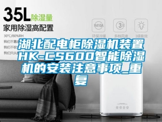 行业资讯湖北配电柜除湿机装置HK-CS600智能除湿机的安装注意事项_重复