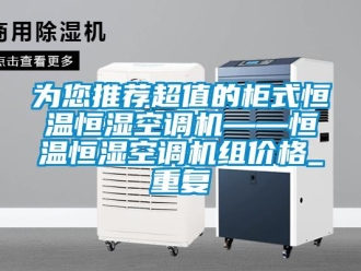 知识百科为您推荐超值的柜式恒温恒湿空调机——恒温恒湿空调机组价格_重复
