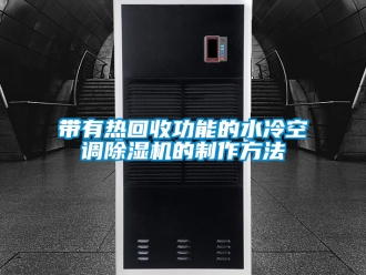 行业资讯带有热回收功能的水冷空调除湿机的制作方法
