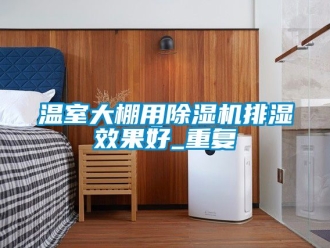 行业资讯温室大棚用除湿机排湿效果好_重复