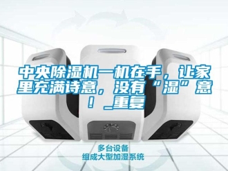 行业资讯中央除湿机一机在手，让家里充满诗意，没有“湿”意！_重复