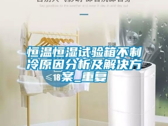 知识百科恒温恒湿试验箱不制冷原因分析及解决方案_重复