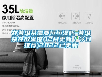 知识百科存普洱茶需要恒恒湿吗-普洱茶存放湿度(12月更新／今日推荐)2022已更新