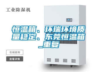 知识百科恒温箱、环瑞环境质量稳定、东莞恒温箱_重复