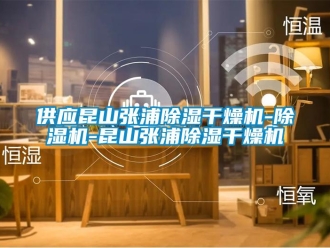 行业资讯供应昆山张浦除湿干燥机-除湿机-昆山张浦除湿干燥机