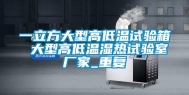 一立方大型高低温试验箱 大型高低温湿热试验室厂家_重复