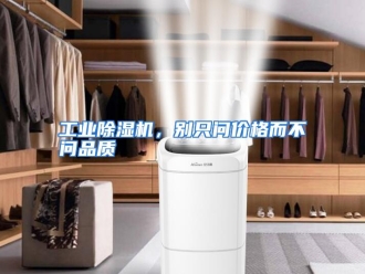 知识百科工业除湿机，别只问价格而不问品质