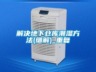 企业动态解决地下仓库潮湿方法(细解)_重复