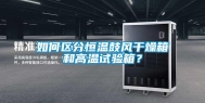 如何区分恒温鼓风干燥箱和高温试验箱？
