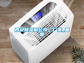 企业动态西安除湿机公司｜厂家_重复